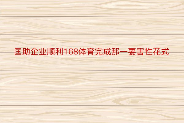 匡助企业顺利168体育完成那一要害性花式