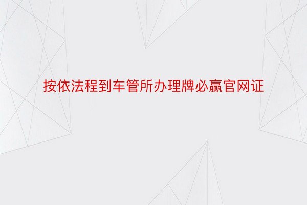 按依法程到车管所办理牌必赢官网证