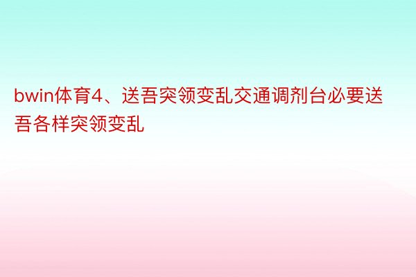 bwin体育4、送吾突领变乱交通调剂台必要送吾各样突领变乱