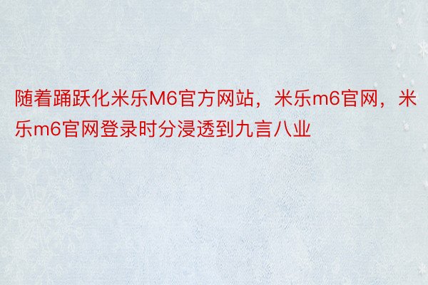 随着踊跃化米乐M6官方网站，米乐m6官网，米乐m6官网登录时分浸透到九言八业