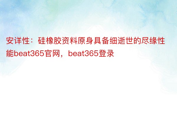 安详性：硅橡胶资料原身具备细逝世的尽缘性能beat365官网，beat365登录