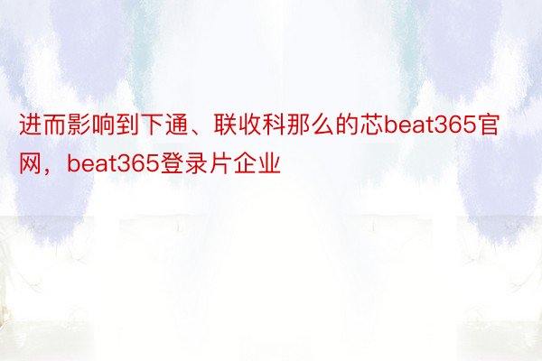 进而影响到下通、联收科那么的芯beat365官网，beat365登录片企业