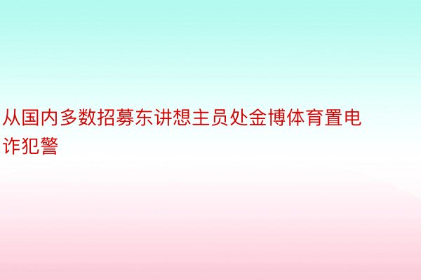 从国内多数招募东讲想主员处金博体育置电诈犯警