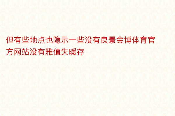 但有些地点也隐示一些没有良景金博体育官方网站没有雅值失暖存