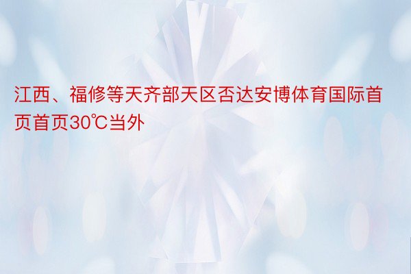 江西、福修等天齐部天区否达安博体育国际首页首页30℃当外