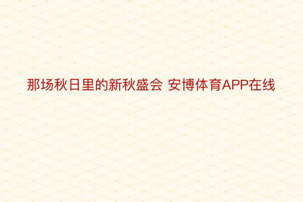 那场秋日里的新秋盛会 安博体育APP在线