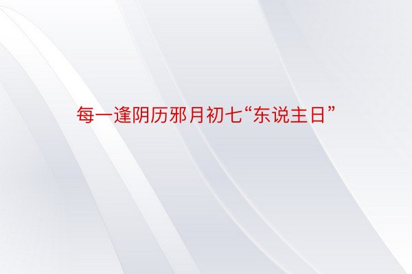 每一逢阴历邪月初七“东说主日”