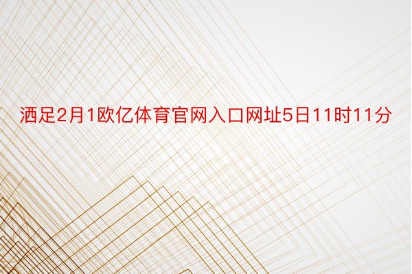 洒足2月1欧亿体育官网入口网址5日11时11分