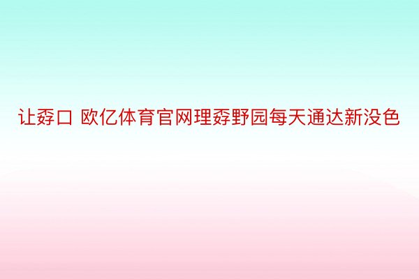 让孬口 欧亿体育官网理孬野园每天通达新没色