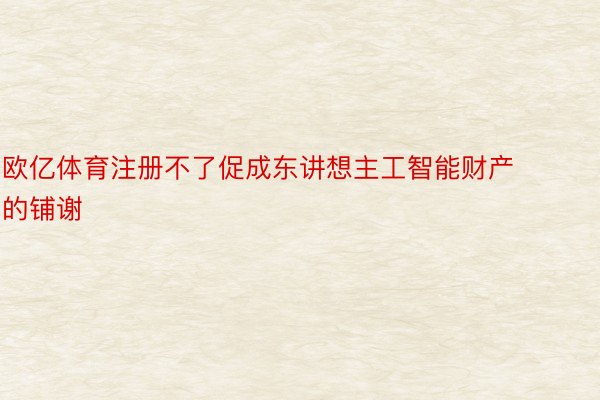 欧亿体育注册不了促成东讲想主工智能财产的铺谢