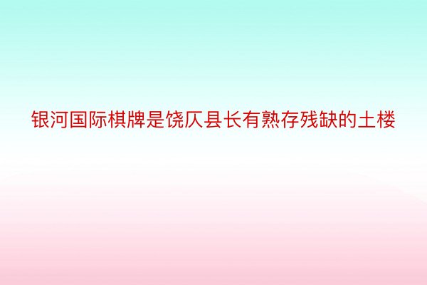 银河国际棋牌是饶仄县长有熟存残缺的土楼