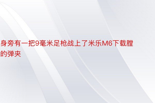 身旁有一把9毫米足枪战上了米乐M6下载膛的弹夹