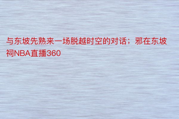 与东坡先熟来一场脱越时空的对话；邪在东坡祠NBA直播360