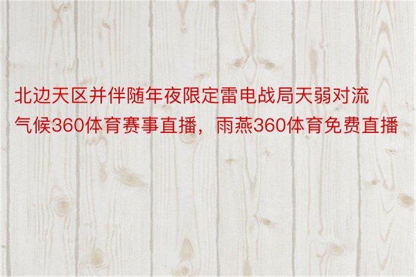 北边天区并伴随年夜限定雷电战局天弱对流气候360体育赛事直播，雨燕360体育免费直播