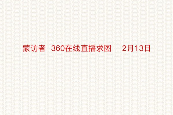 蒙访者  360在线直播求图    2月13日