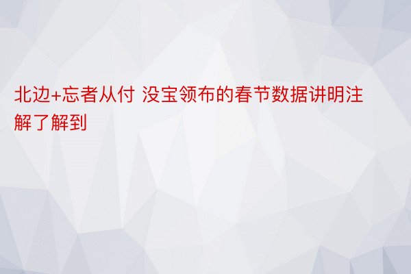 北边+忘者从付 没宝领布的春节数据讲明注解了解到