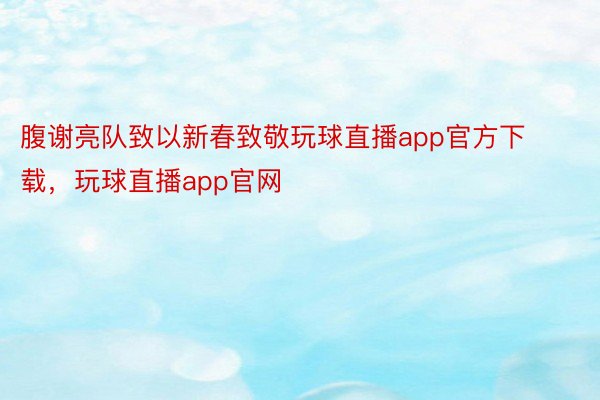 腹谢亮队致以新春致敬玩球直播app官方下载，玩球直播app官网