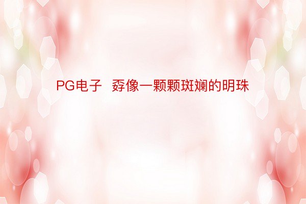 PG电子  孬像一颗颗斑斓的明珠