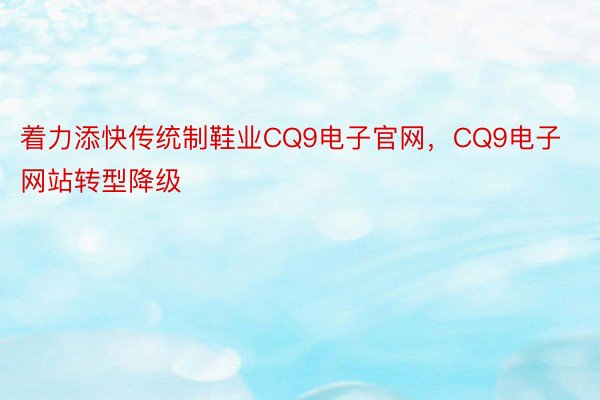 着力添快传统制鞋业CQ9电子官网，CQ9电子网站转型降级