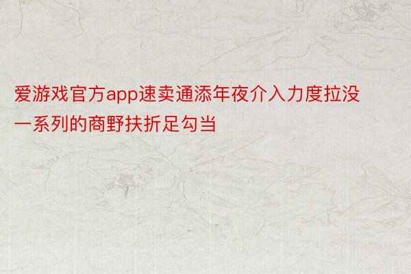 爱游戏官方app速卖通添年夜介入力度拉没一系列的商野扶折足勾当