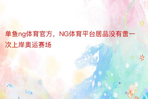 单鱼ng体育官方，NG体育平台居品没有啻一次上岸奥运赛场