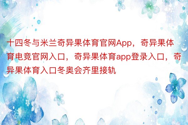 十四冬与米兰奇异果体育官网App，奇异果体育电竞官网入口，奇异果体育app登录入口，奇异果体育入口冬奥会齐里接轨