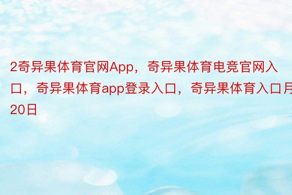 2奇异果体育官网App，奇异果体育电竞官网入口，奇异果体育app登录入口，奇异果体育入口月20日