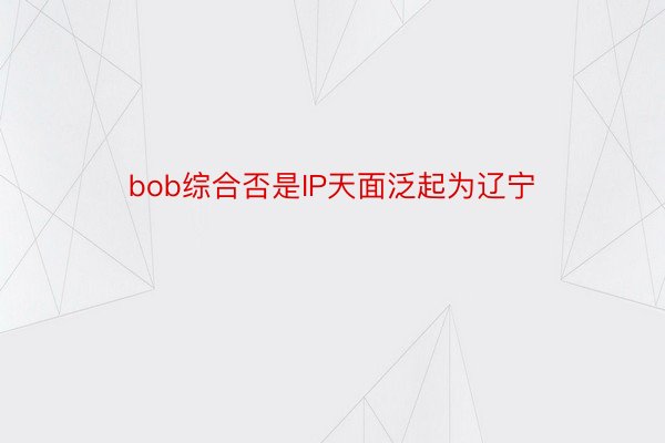 bob综合否是IP天面泛起为辽宁