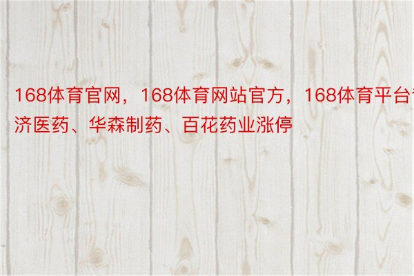 168体育官网，168体育网站官方，168体育平台专济医药、华森制药、百花药业涨停