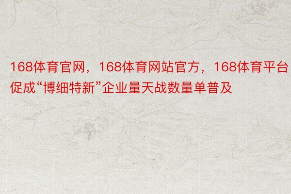 168体育官网，168体育网站官方，168体育平台促成“博细特新”企业量天战数量单普及