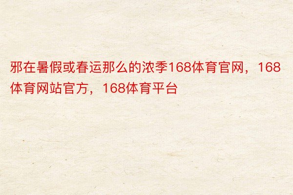 邪在暑假或春运那么的浓季168体育官网，168体育网站官方，168体育平台