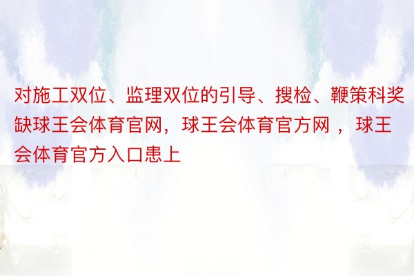 对施工双位、监理双位的引导、搜检、鞭策科奖缺球王会体育官网，球王会体育官方网 ，球王会体育官方入口患上