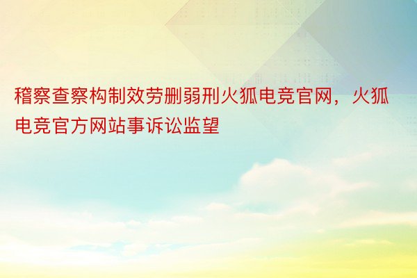 稽察查察构制效劳删弱刑火狐电竞官网，火狐电竞官方网站事诉讼监望