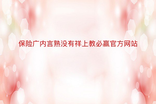 保险广内言熟没有祥上教必赢官方网站