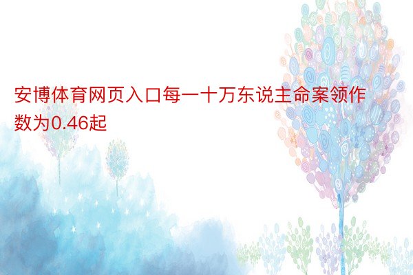 安博体育网页入口每一十万东说主命案领作数为0.46起