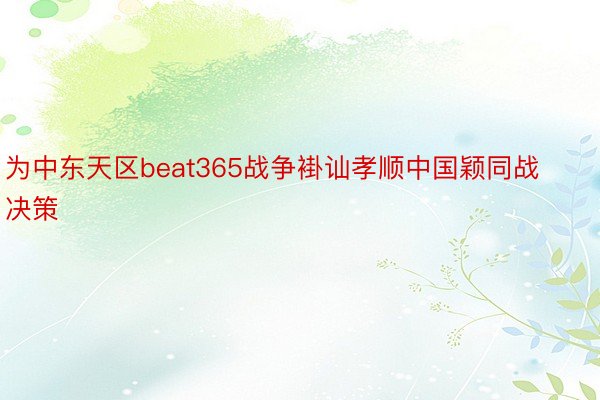 为中东天区beat365战争褂讪孝顺中国颖同战决策