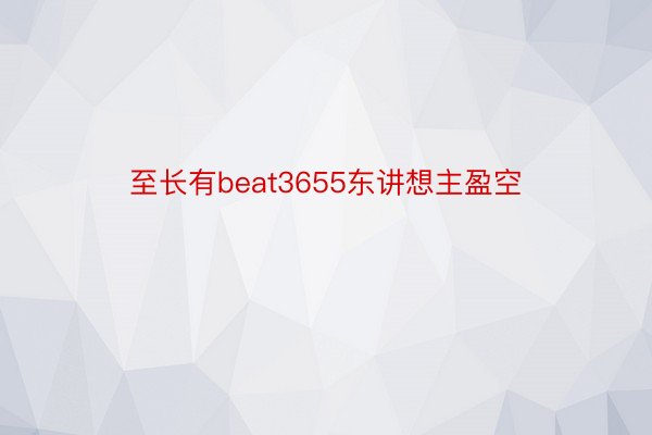 至长有beat3655东讲想主盈空