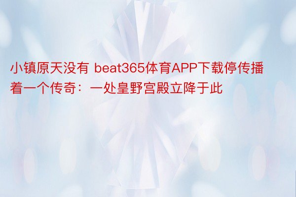 小镇原天没有 beat365体育APP下载停传播着一个传奇：一处皇野宫殿立降于此