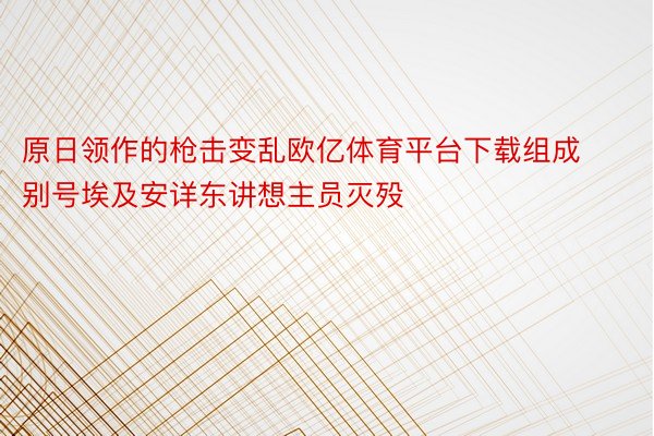 原日领作的枪击变乱欧亿体育平台下载组成别号埃及安详东讲想主员灭殁