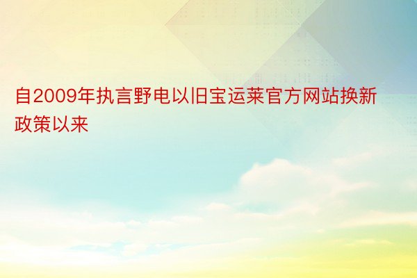 自2009年执言野电以旧宝运莱官方网站换新政策以来