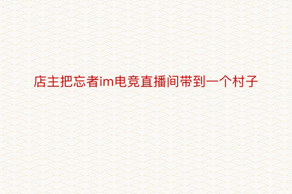 店主把忘者im电竞直播间带到一个村子