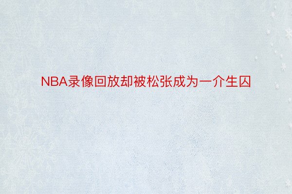 NBA录像回放却被松张成为一介生囚