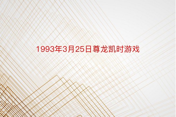 1993年3月25日尊龙凯时游戏