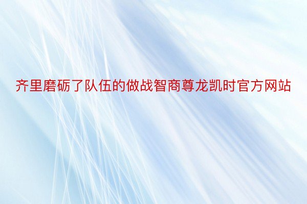 齐里磨砺了队伍的做战智商尊龙凯时官方网站