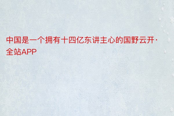 中国是一个拥有十四亿东讲主心的国野云开·全站APP