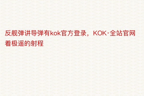 反舰弹讲导弹有kok官方登录，KOK·全站官网着极遥的射程