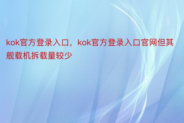 kok官方登录入口，kok官方登录入口官网但其舰载机拆载量较少