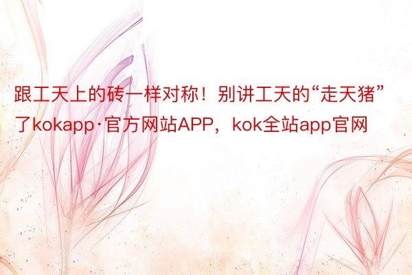 跟工天上的砖一样对称！别讲工天的“走天猪”了kokapp·官方网站APP，kok全站app官网