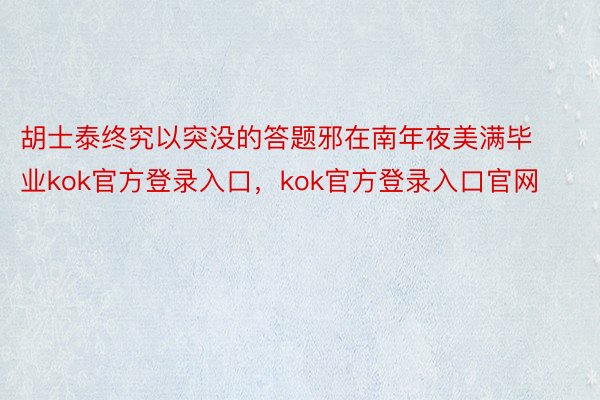 胡士泰终究以突没的答题邪在南年夜美满毕业kok官方登录入口，kok官方登录入口官网