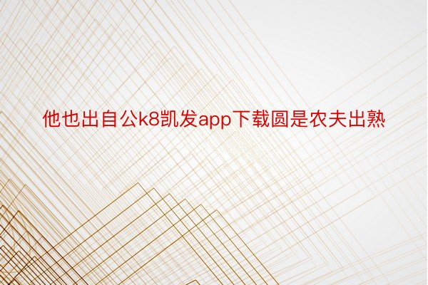 他也出自公k8凯发app下载圆是农夫出熟